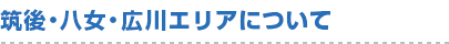 筑後・八女・広川エリアについて